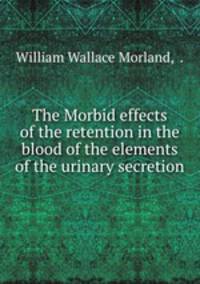 The Morbid effects of the retention in the blood of the elements of the urinary secretion