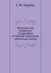Motormen and Conductors` Compendium of Valuable Information (Motorman`s Guide)
