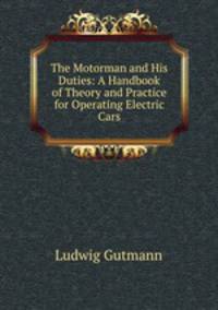 The Motorman and His Duties: A Handbook of Theory and Practice for Operating Electric Cars