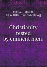 Christianity tested by eminent men: