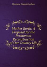 Mother Earth: A Proposal for the Permanont Reconstruction of Our Country Life