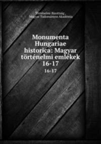 Monumenta Hungariae historica: Magyar trtnelmi emlkek. 16-17
