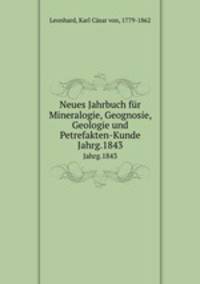 Neues Jahrbuch fr Mineralogie, Geognosie, Geologie und Petrefakten-Kunde. Jahrg.1843