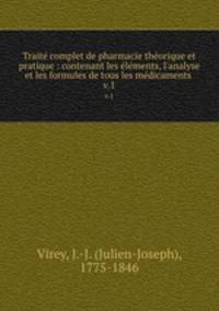 Trait complet de pharmacie thorique et pratique : contenant les lments, l`analyse et les formules de tous les mdicaments .. v.1
