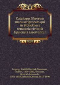 Catalogus librorum manuscriptorum qui in Bibliotheca senatoria civitatis lipsiensis asservantur