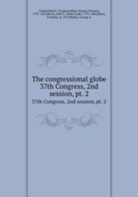 The congressional globe. 37th Congress, 2nd session, pt. 2