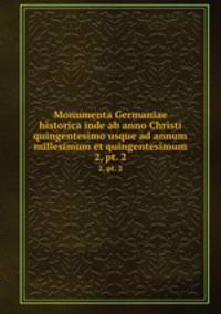 Monumenta Germaniae historica inde ab anno Christi quingentesimo usque ad annum millesimum et quingentesimum. 2, pt. 2