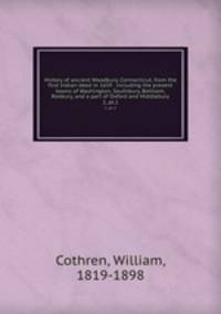 History of ancient Woodbury, Connecticut, from the first Indian deed in 1659 . including the present towns of Washington, Southbury, Bethlem, Roxbury, and a part of Oxford and Middlebury. 2, pt.2