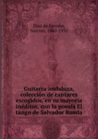Guitarra andaluza, coleccin de cantares escogidos, en su mayora inditos, con la poesa El tango de Salvador Rueda