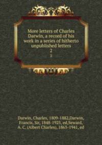 More letters of Charles Darwin, a record of his work in a series of hitherto unpublished letters. 2