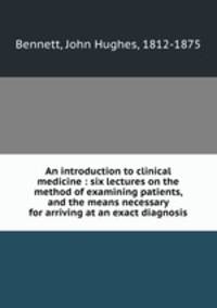 An introduction to clinical medicine : six lectures on the method of examining patients, and the means necessary for arriving at an exact diagnosis