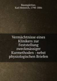 Vermchtnisse eines Klinikers zur Feststellung zweckmssiger Kurmethoden : nebst physiologischen Briefen