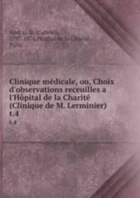 Clinique mdicale, ou, Choix d`observations receuilles a l`Hpital de la Charit (Clinique de M. Lerminier). t.4