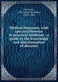Medical diagnosis, with special reference to practical medicine : a guide to the knowledge and discrimination of diseases