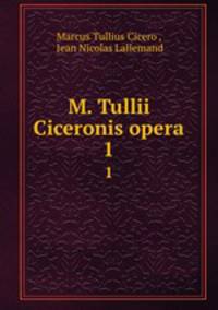 M. Tullii Ciceronis opera. 1
