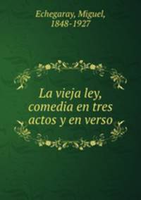 La vieja ley, comedia en tres actos y en verso