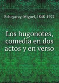 Los hugonotes, comedia en dos actos y en verso