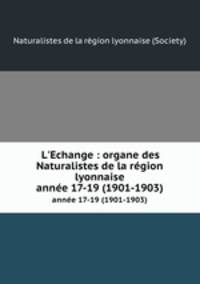 L`Echange : organe des Naturalistes de la rgion lyonnaise. anne 17-19 (1901-1903)