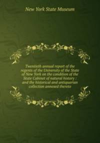 Twentieth annual report of the regents of the University of the State of New York on the condition of the State Cabinet of natural history : and the historical and antiquarian collection annexed thereto