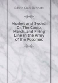 Musket and Sword: Or, The Camp, March, and Firing Line in the Army of the Potomac