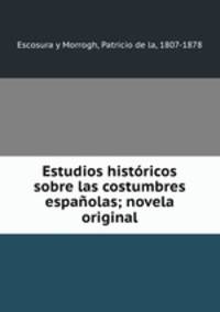 Estudios histricos sobre las costumbres espaolas; novela original