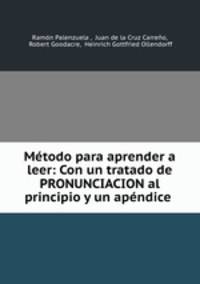 Mtodo para aprender a leer: Con un tratado de PRONUNCIACION al principio y un apndice .