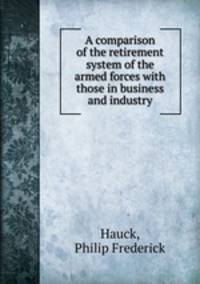 A comparison of the retirement system of the armed forces with those in business and industry.