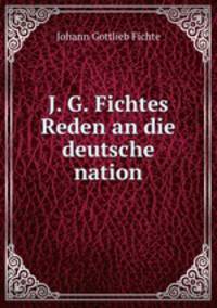J. G. Fichtes Reden an die deutsche nation