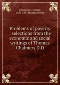 Problems of poverty : selections from the economic and social writings of Thomas Chalmers D.D.