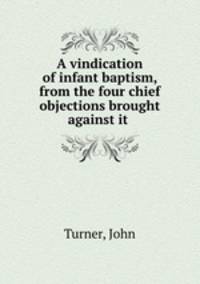 A vindication of infant baptism, from the four chief objections brought against it