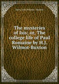 The mysteries of Isis; or, The college life of Paul Romaine by H.J. Wilmot-Buxton.