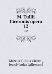 M. Tullii Ciceronis opera. 12