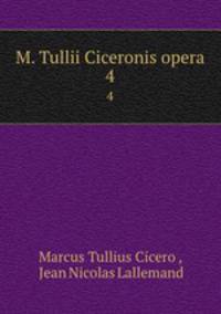 M. Tullii Ciceronis opera. 4