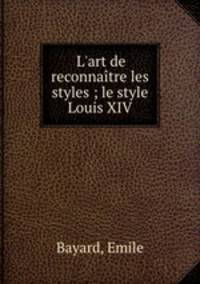 L`art de reconnatre les styles ; le style Louis XIV