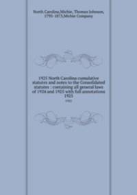 1925 North Carolina cumulative statutes and notes to the Consolidated statutes : containing all general laws of 1924 and 1925 with full annotations. 1925