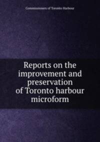 Reports on the improvement and preservation of Toronto harbour microform