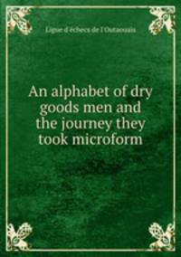 An alphabet of dry goods men and the journey they took microform