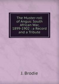 The Muster-roll of Angus: South African War, 1899-1902 : a Record and a Tribute