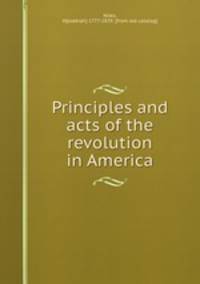 Principles and acts of the revolution in America