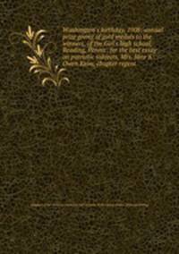 Washington`s birthday, 1908; annual prize giving of gold medals to the winners, of the Girl`s high school, Reading, Penna., for the best essay on patriotic subjects, Mrs. Jane S. Owen Keim, chapter regent