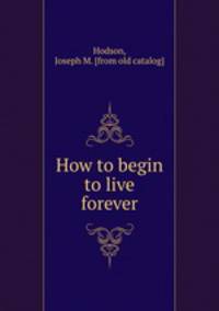How to begin to live forever