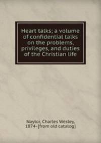 Heart talks; a volume of confidential talks on the problems, privileges, and duties of the Christian life