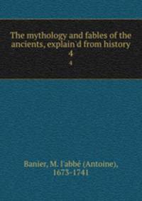 The mythology and fables of the ancients, explain`d from history. 4