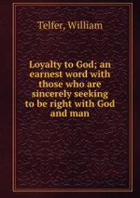 Loyalty to God; an earnest word with those who are sincerely seeking to be right with God and man