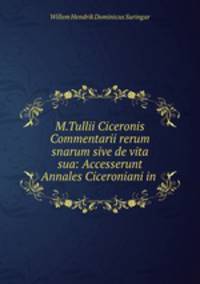 M.Tullii Ciceronis Commentarii rerum snarum sive de vita sua: Accesserunt Annales Ciceroniani in .