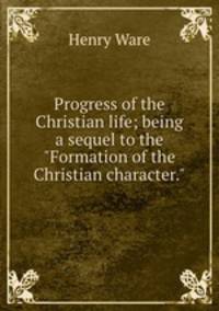 Progress of the Christian life; being a sequel to the "Formation of the Christian character."