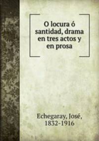 O locura santidad, drama en tres actos y en prosa