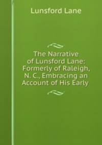 The Narrative of Lunsford Lane: Formerly of Raleigh, N. C., Embracing an Account of His Early .