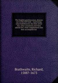 The English gentlewoman, drawne out to the full body : expressing, what habilliments doe best attire her, what ornaments doe best adorne her, what complements doe best accomplish her