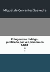 El ingenioso hidalgo . publicado por vez primera en Cadiz . 1